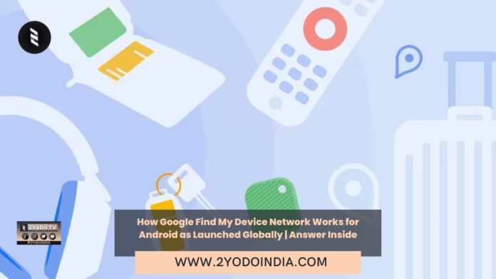 How Google Find My Device Network Works for Android as Launched Globally | Answer Inside | 2YODOINDIA
