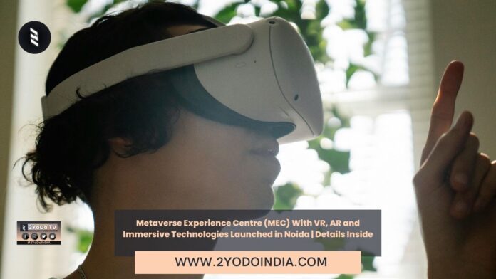 Metaverse Experience Centre (MEC) With VR, AR and Immersive Technologies Launched in Noida | Details Inside | 2YODOINDIA