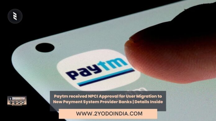 Paytm received NPCI Approval for User Migration to New Payment System Provider Banks | Details Inside | 2YODOINDIA