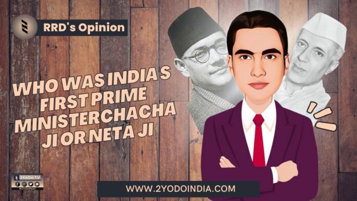 Who was India's First Prime Minister Chacha Ji or Neta Ji | RRD’s Opinion | 2YODOINDIA