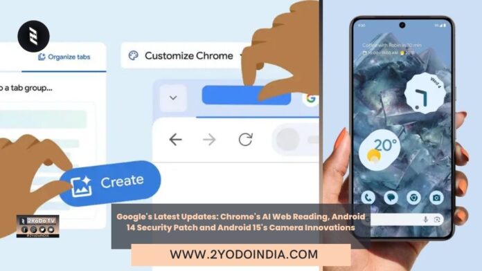Google's Latest Updates: Chrome's AI Web Reading, Android 14 Security Patch and Android 15's Camera Innovations | 2YODOINDIA