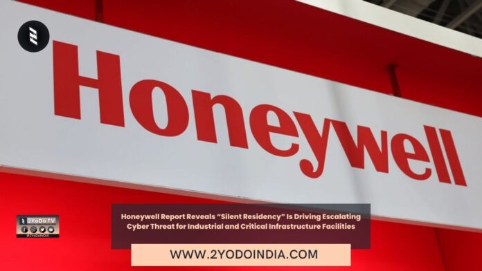 Honeywell Report Reveals “Silent Residency” Is Driving Escalating Cyber Threat for Industrial and Critical Infrastructure Facilities | 2YODOINDIA