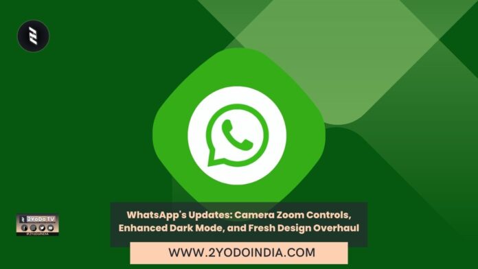 WhatsApp's Updates: Camera Zoom Controls, Enhanced Dark Mode, and Fresh Design Overhaul | 2YODOINDIA